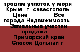 продам участок у моря   Крым  г. севастополь › Цена ­ 950 000 - Все города Недвижимость » Земельные участки продажа   . Приморский край,Спасск-Дальний г.